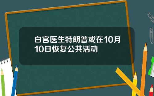 白宫医生特朗普或在10月10日恢复公共活动