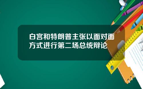 白宫和特朗普主张以面对面方式进行第二场总统辩论