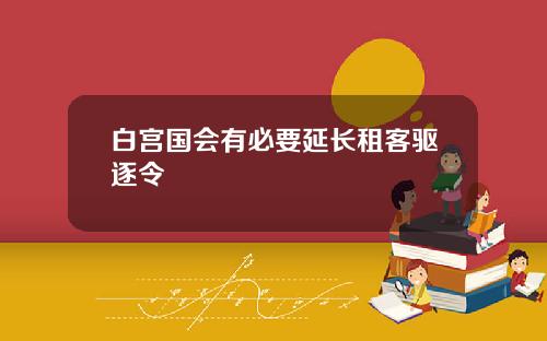 白宫国会有必要延长租客驱逐令