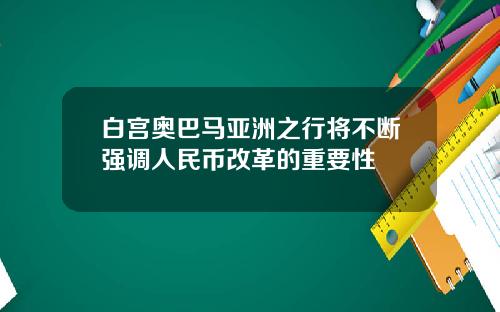 白宫奥巴马亚洲之行将不断强调人民币改革的重要性