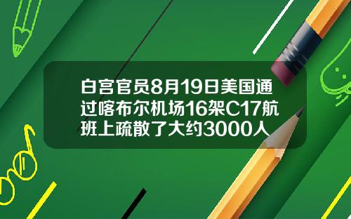 白宫官员8月19日美国通过喀布尔机场16架C17航班上疏散了大约3000人