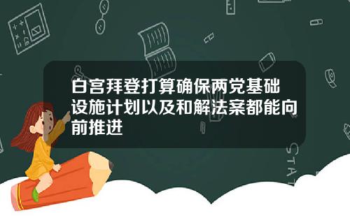 白宫拜登打算确保两党基础设施计划以及和解法案都能向前推进
