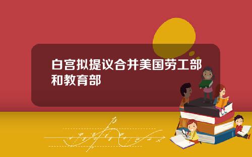 白宫拟提议合并美国劳工部和教育部