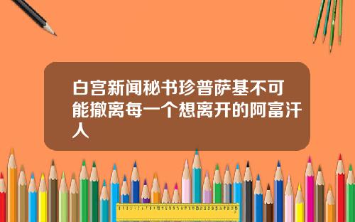 白宫新闻秘书珍普萨基不可能撤离每一个想离开的阿富汗人