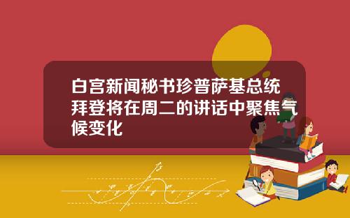 白宫新闻秘书珍普萨基总统拜登将在周二的讲话中聚焦气候变化