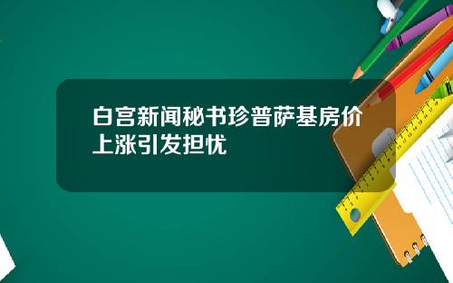 白宫新闻秘书珍普萨基房价上涨引发担忧