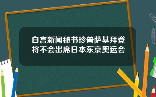 白宫新闻秘书珍普萨基拜登将不会出席日本东京奥运会