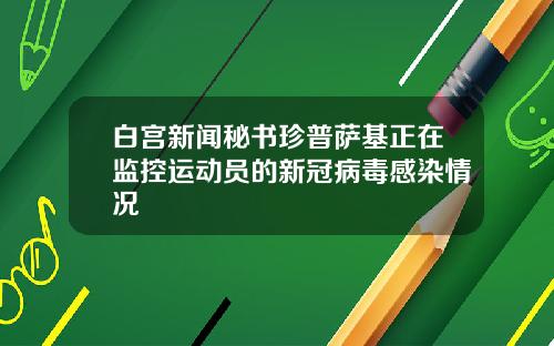 白宫新闻秘书珍普萨基正在监控运动员的新冠病毒感染情况