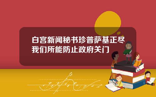 白宫新闻秘书珍普萨基正尽我们所能防止政府关门