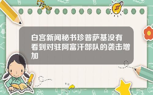 白宫新闻秘书珍普萨基没有看到对驻阿富汗部队的袭击增加
