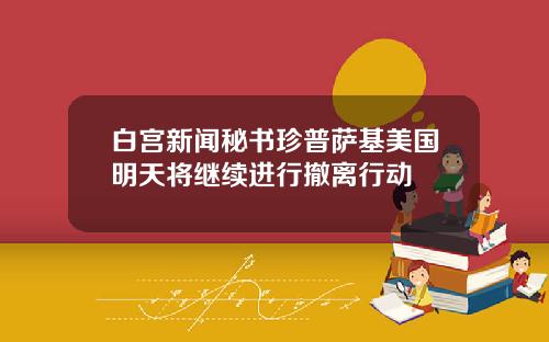 白宫新闻秘书珍普萨基美国明天将继续进行撤离行动