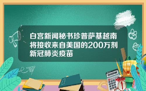 白宫新闻秘书珍普萨基越南将接收来自美国的200万剂新冠肺炎疫苗