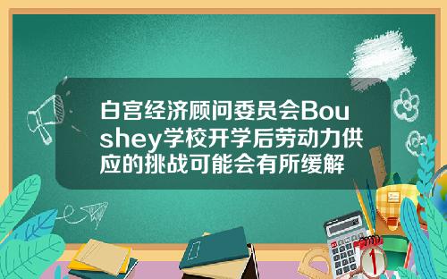 白宫经济顾问委员会Boushey学校开学后劳动力供应的挑战可能会有所缓解