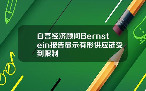 白宫经济顾问Bernstein报告显示有形供应链受到限制