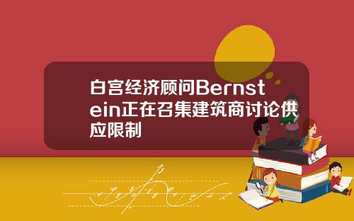 白宫经济顾问Bernstein正在召集建筑商讨论供应限制