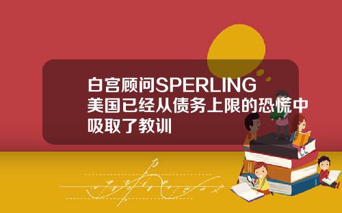 白宫顾问SPERLING美国已经从债务上限的恐慌中吸取了教训