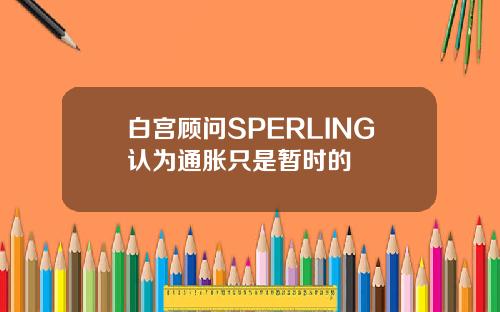 白宫顾问SPERLING认为通胀只是暂时的
