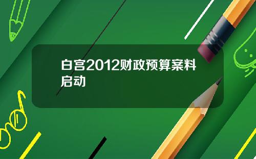 白宫2012财政预算案料启动