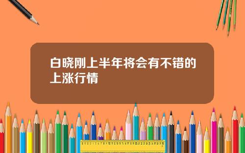 白晓刚上半年将会有不错的上涨行情