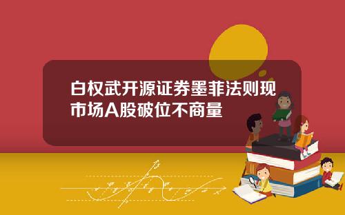 白权武开源证券墨菲法则现市场A股破位不商量