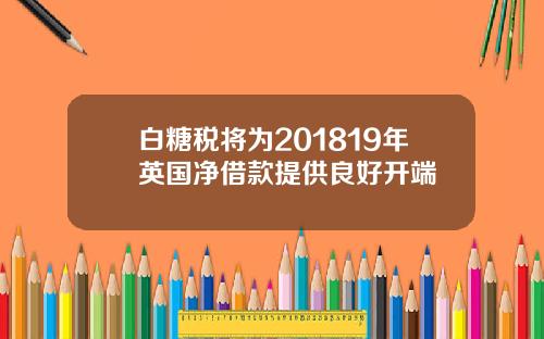 白糖税将为201819年英国净借款提供良好开端