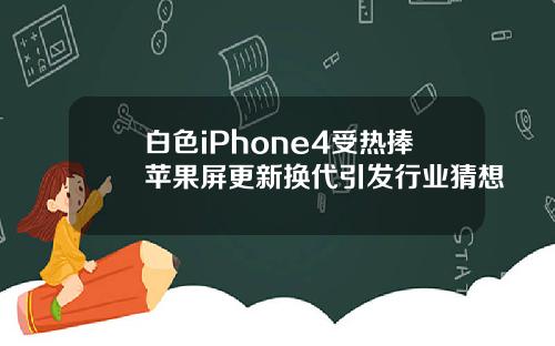 白色iPhone4受热捧苹果屏更新换代引发行业猜想