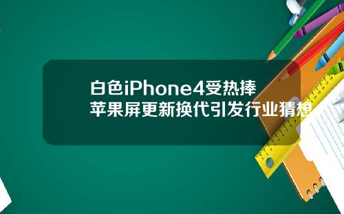 白色iPhone4受热捧苹果屏更新换代引发行业猜想