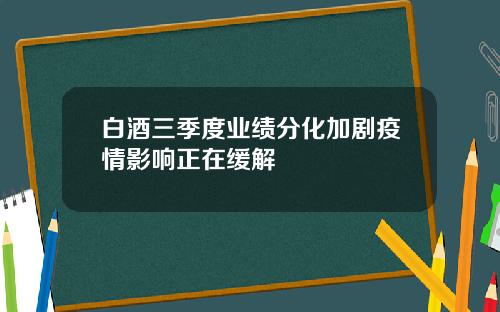 白酒三季度业绩分化加剧疫情影响正在缓解