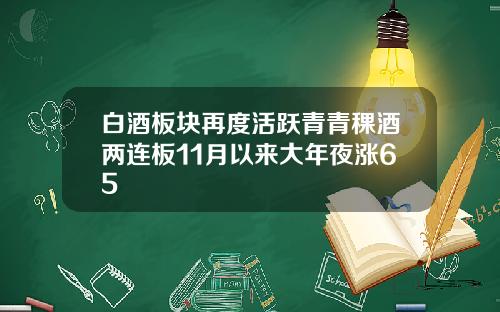 白酒板块再度活跃青青稞酒两连板11月以来大年夜涨65
