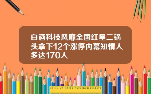白酒科技风靡全国红星二锅头拿下12个涨停内幕知情人多达170人