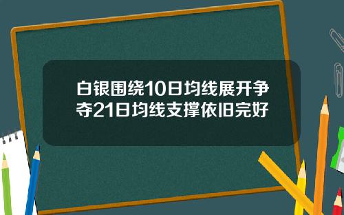 白银围绕10日均线展开争夺21日均线支撑依旧完好