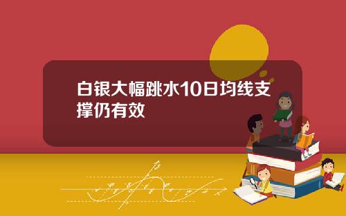 白银大幅跳水10日均线支撑仍有效