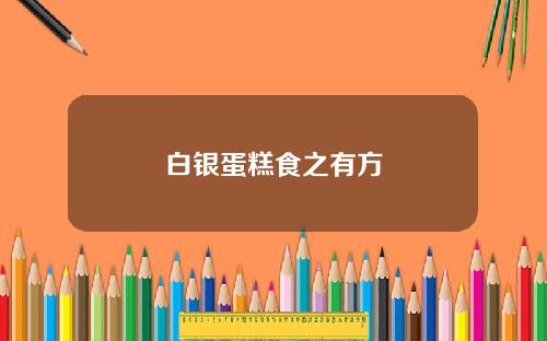 白银蛋糕食之有方