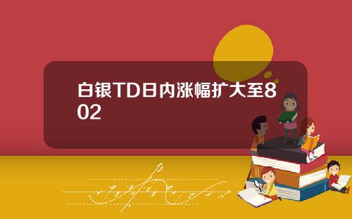 白银TD日内涨幅扩大至802