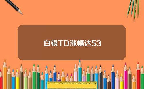 白银TD涨幅达53