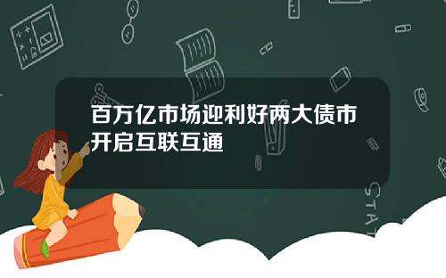 百万亿市场迎利好两大债市开启互联互通