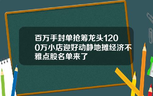 百万手封单抢筹龙头1200万小店迎好动静地摊经济不雅点股名单来了
