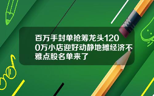 百万手封单抢筹龙头1200万小店迎好动静地摊经济不雅点股名单来了