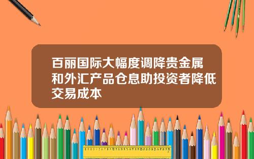 百丽国际大幅度调降贵金属和外汇产品仓息助投资者降低交易成本