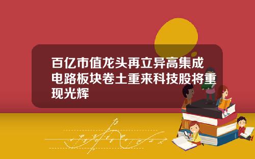 百亿市值龙头再立异高集成电路板块卷土重来科技股将重现光辉