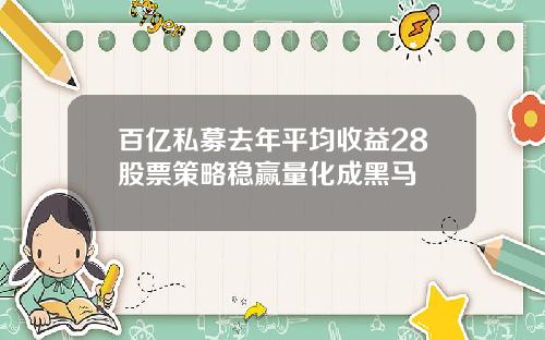 百亿私募去年平均收益28股票策略稳赢量化成黑马