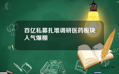 百亿私募扎堆调研医药板块人气爆棚