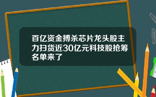 百亿资金搏杀芯片龙头股主力扫货近30亿元科技股抢筹名单来了