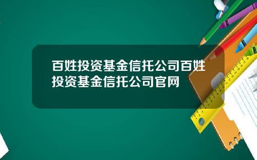 百姓投资基金信托公司百姓投资基金信托公司官网