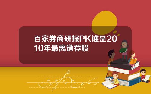 百家券商研报PK谁是2010年最离谱荐股