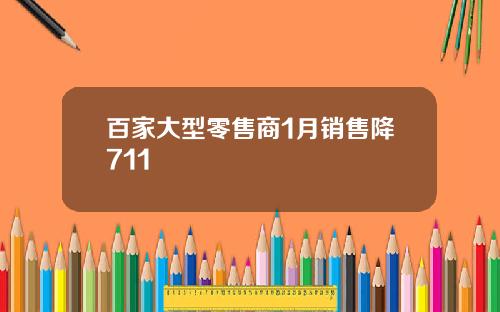 百家大型零售商1月销售降711