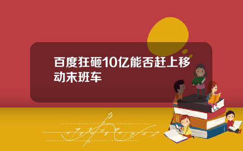 百度狂砸10亿能否赶上移动末班车