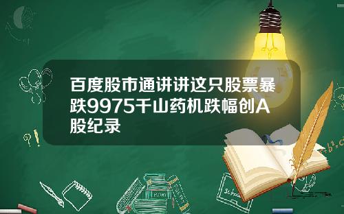 百度股市通讲讲这只股票暴跌9975千山药机跌幅创A股纪录