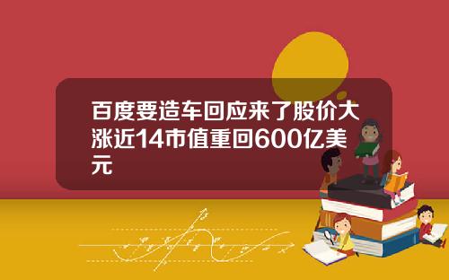 百度要造车回应来了股价大涨近14市值重回600亿美元