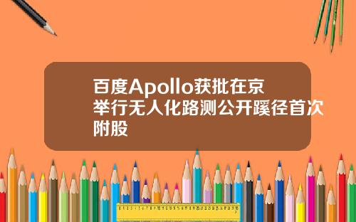 百度Apollo获批在京举行无人化路测公开蹊径首次附股